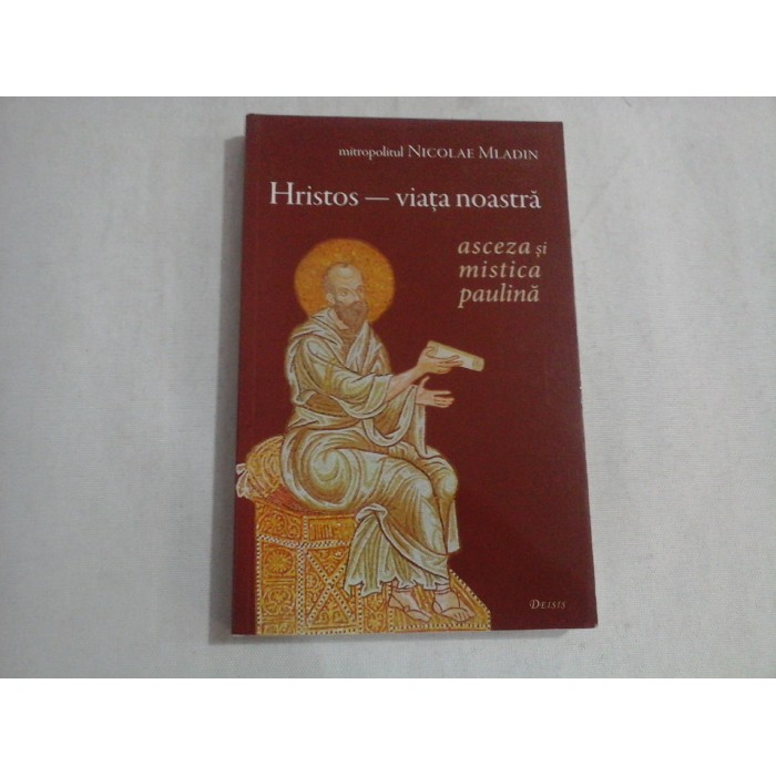     HRISTOS - viata noastra  / Asceza si mistica paulina  -  mitropolitul  Nicolae  MLADIN 